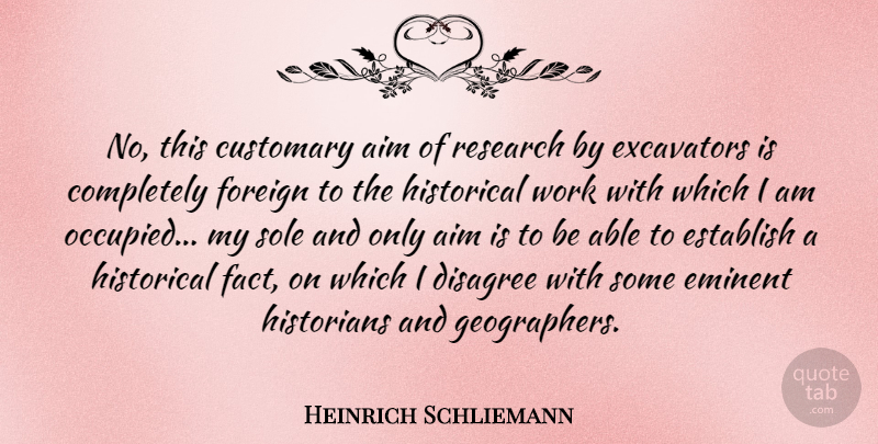 Heinrich Schliemann Quote About Historical, Research, Able: No This Customary Aim Of...