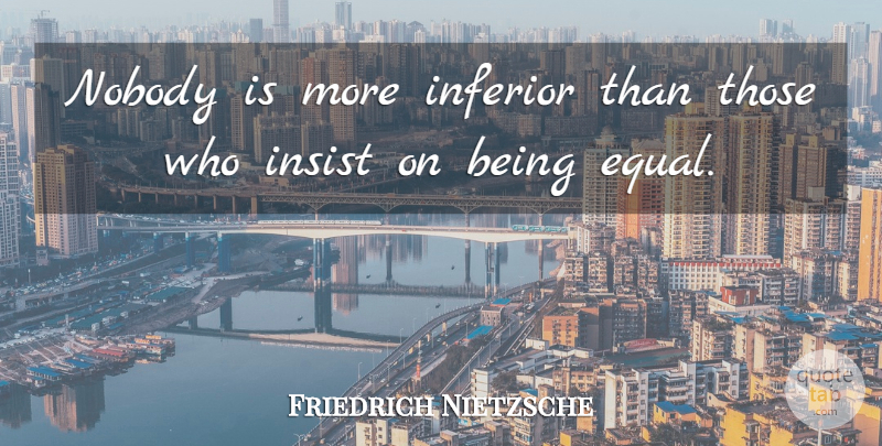 Friedrich Nietzsche Quote About Equal, Being Equal, Inferiors: Nobody Is More Inferior Than...