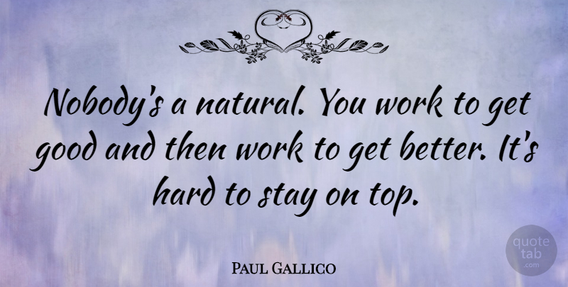 Paul Gallico Quote About American Writer, Good, Hard, Stay, Work: Nobodys A Natural You Work...