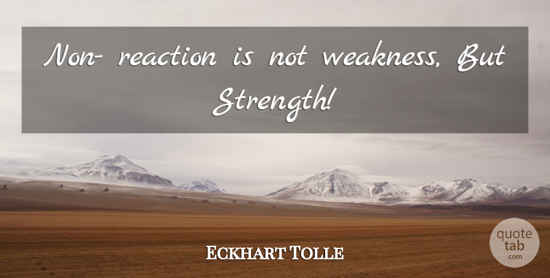 Eckhart Tolle Quote About Weakness, Reactions: Non Reaction Is Not Weakness...