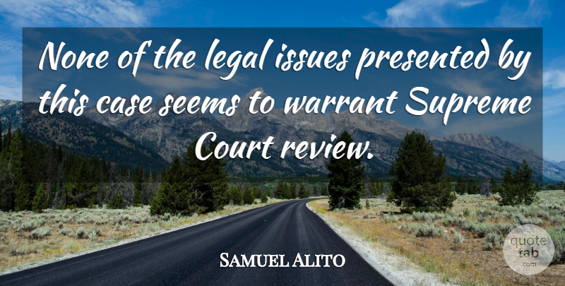 Samuel Alito Quote About Case, Court, Issues, Legal, None: None Of The Legal Issues...