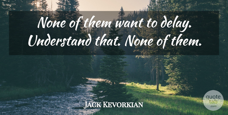 Jack Kevorkian Quote About Delay, Want: None Of Them Want To...