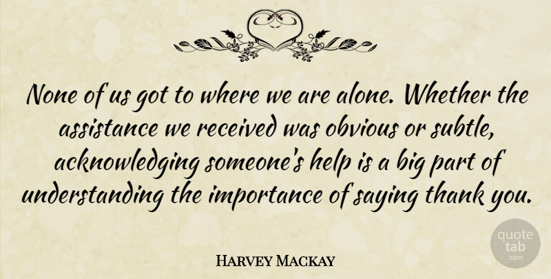 Harvey Mackay Quote About Thank You, Thanksgiving, Understanding: None Of Us Got To...