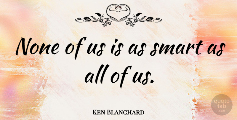 Ken Blanchard Quote About Inspirational, Smart: None Of Us Is As...