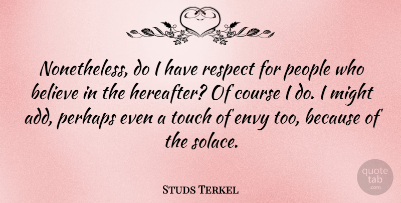 Studs Terkel Quote About Believe, Envy, People: Nonetheless Do I Have Respect...