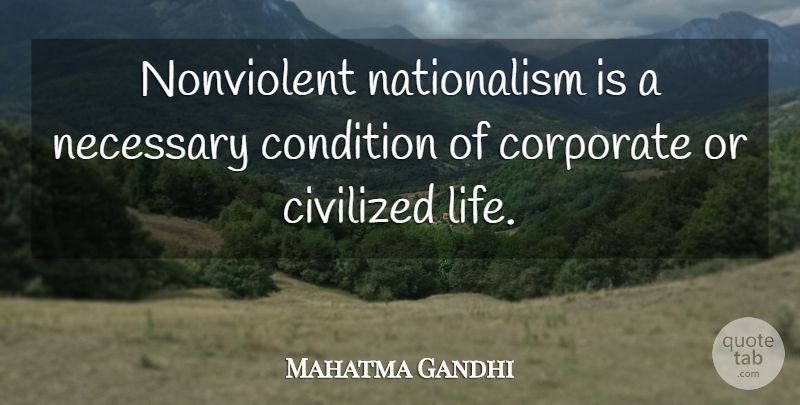 Mahatma Gandhi Quote About Civilized, Conditions, Corporate: Nonviolent Nationalism Is A Necessary...
