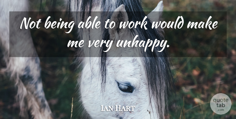 Ian Hart Quote About Unhappy, Able: Not Being Able To Work...