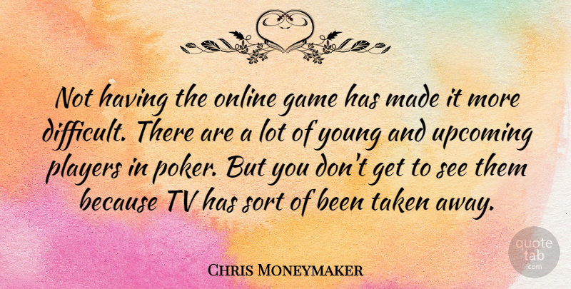 Chris Moneymaker Quote About Online, Players, Sort, Taken, Tv: Not Having The Online Game...