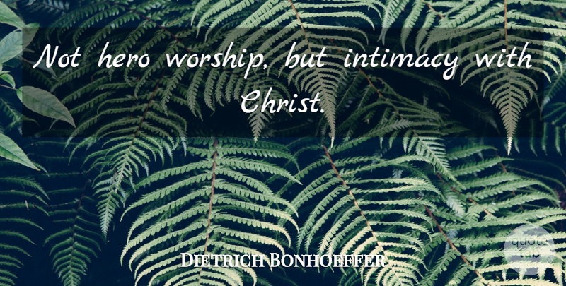 Dietrich Bonhoeffer Quote About Hero, Worship, Christ: Not Hero Worship But Intimacy...