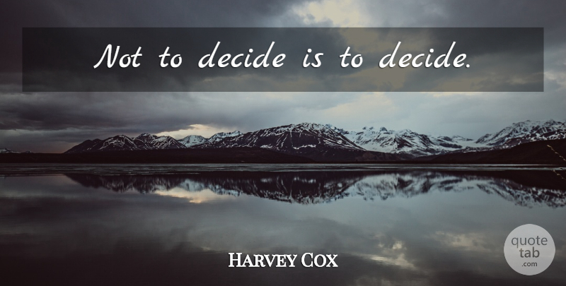 Harvey Cox Quote About undefined: Not To Decide Is To...