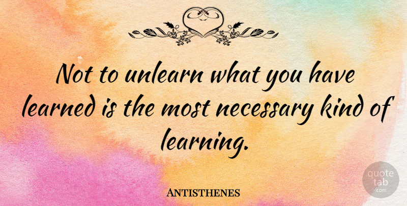 Antisthenes Quote About Kind, Unlearn: Not To Unlearn What You...