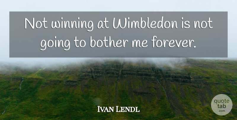 Ivan Lendl Quote About Winning, Forever, Wimbledon: Not Winning At Wimbledon Is...