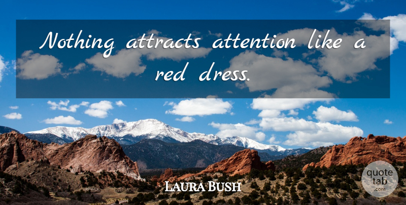Laura Bush Quote About Red, Dresses, Attention: Nothing Attracts Attention Like A...