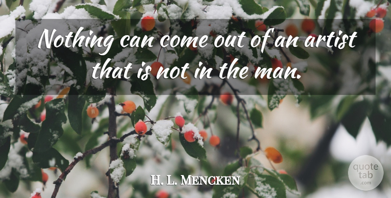 H. L. Mencken Quote About Men, Artist, He Man: Nothing Can Come Out Of...