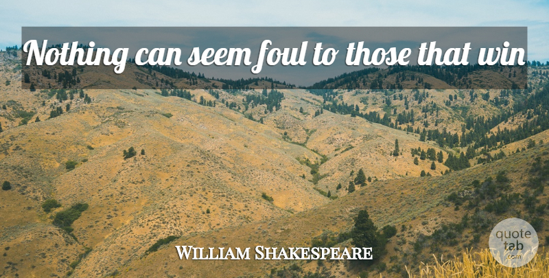 William Shakespeare Quote About Foul, Seem, Win: Nothing Can Seem Foul To...