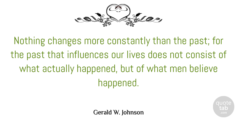 Gerald W. Johnson Quote About Believe, Consist, Constantly, Influences, Lives: Nothing Changes More Constantly Than...