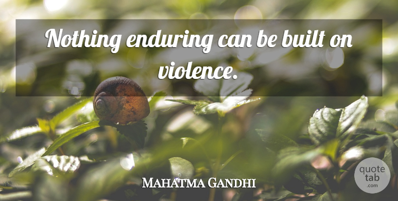 Mahatma Gandhi Quote About Violence, Endure, Built: Nothing Enduring Can Be Built...