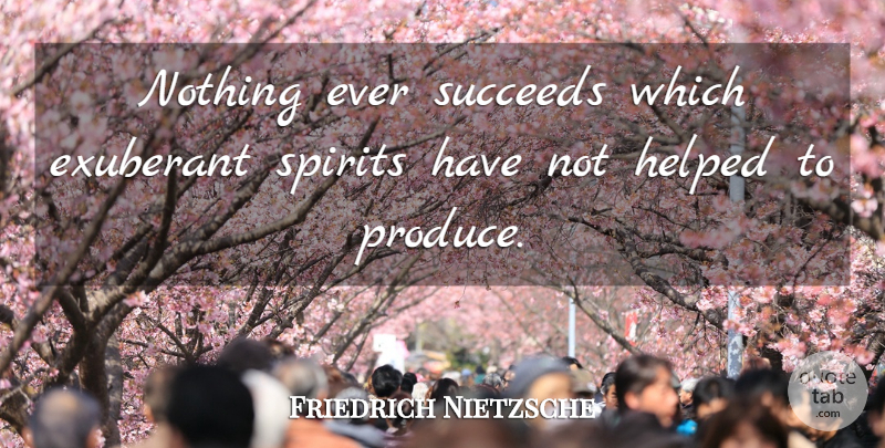 Friedrich Nietzsche Quote About Succeed, Spirit, Produce: Nothing Ever Succeeds Which Exuberant...