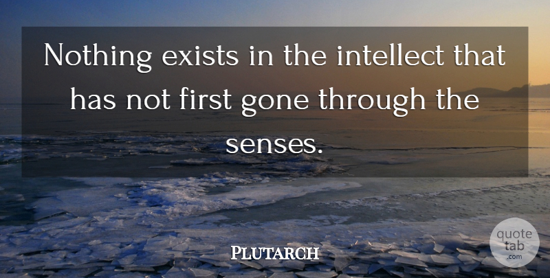 Plutarch Quote About Firsts, Gone, Intellect: Nothing Exists In The Intellect...