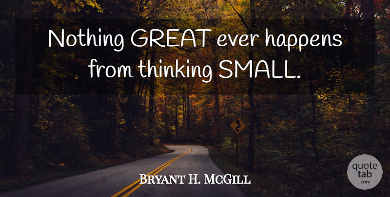 Bryant H. McGill Quote About Thinking, Happens: Nothing Great Ever Happens From...