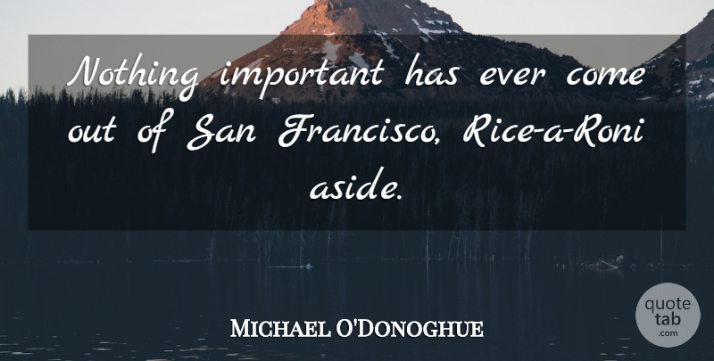 Michael O'Donoghue Quote About San Francisco, Important, Rice: Nothing Important Has Ever Come...