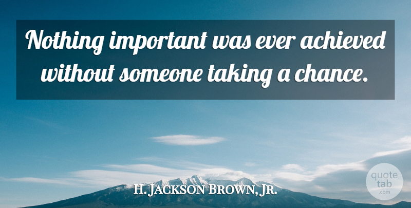 H. Jackson Brown, Jr. Quote About Famous Inspirational, Important, Chance: Nothing Important Was Ever Achieved...