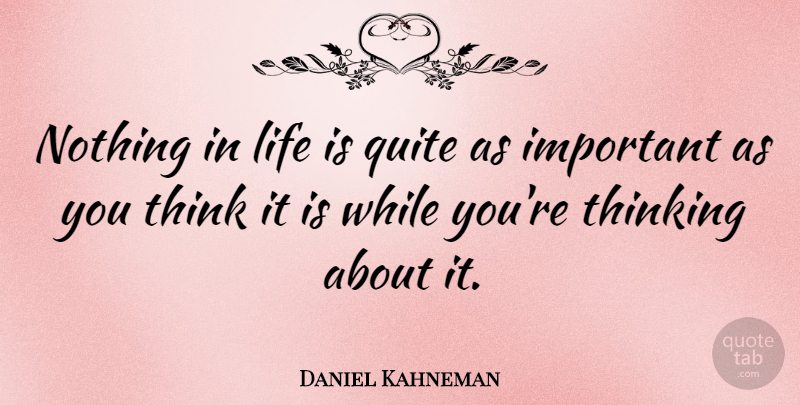Daniel Kahneman Quote About Thinking, Important, Life Is: Nothing In Life Is Quite...
