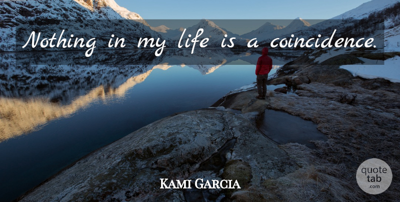 Kami Garcia Quote About Coincidence, Life Is: Nothing In My Life Is...