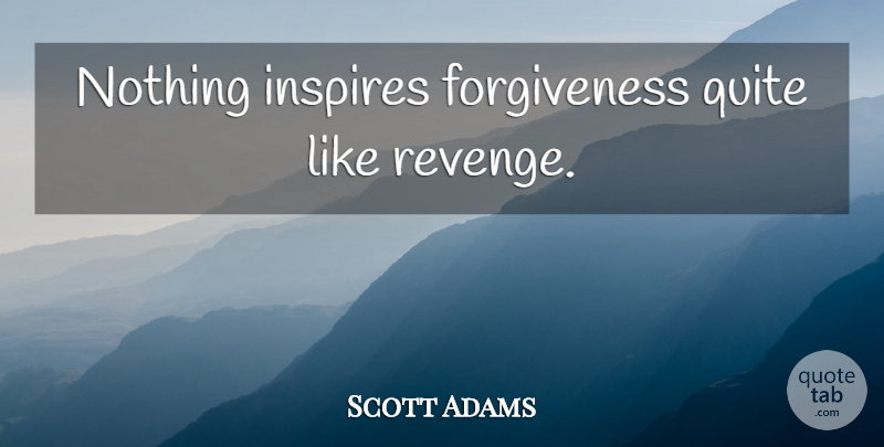 Scott Adams Quote About Forgiveness, Revenge, Inspire: Nothing Inspires Forgiveness Quite Like...
