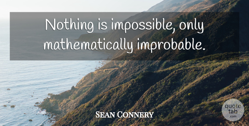 Sean Connery Quote About Impossible, Improbable, Nothing Is Impossible: Nothing Is Impossible Only Mathematically...