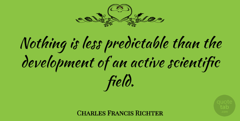 Charles Francis Richter Quote About Fields, Development, Active: Nothing Is Less Predictable Than...