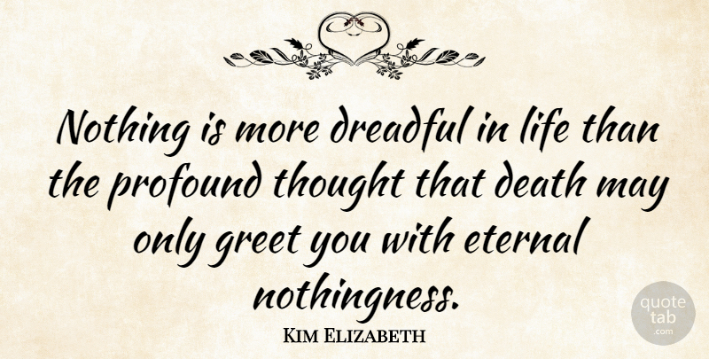 Kim Elizabeth Quote About Death, Dreadful, Eternal, Greet, Life: Nothing Is More Dreadful In...
