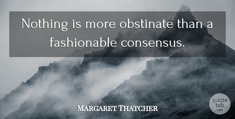 Margaret Thatcher Quote About Global Warming, Obstinacy, Fashionable: Nothing Is More Obstinate Than...