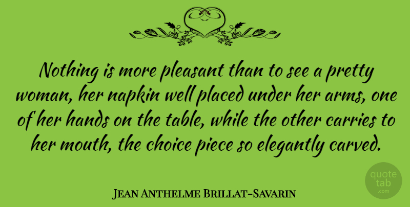 Jean Anthelme Brillat-Savarin Quote About Hands, Choices, Pretty Woman: Nothing Is More Pleasant Than...