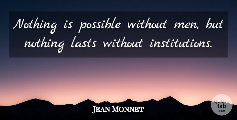 Jean Monnet Quote About Men: Nothing Is Possible Without Men...