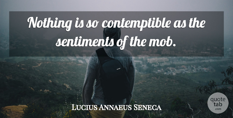 Lucius Annaeus Seneca Quote About Sentiments: Nothing Is So Contemptible As...