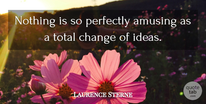 Laurence Sterne Quote About Change, Ideas, Literature: Nothing Is So Perfectly Amusing...