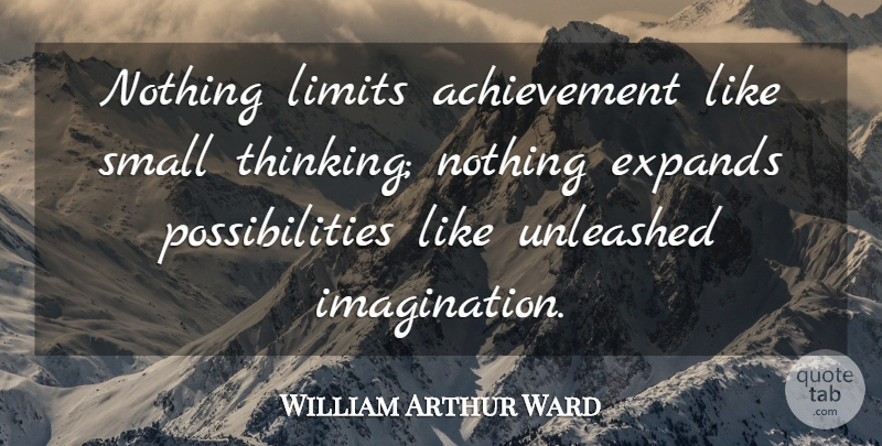William Arthur Ward Quote About Inspirational, Thinking, Imagination: Nothing Limits Achievement Like Small...