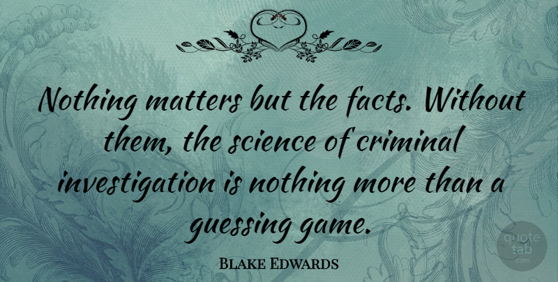 Blake Edwards Quote About Games, Guessing, Matter: Nothing Matters But The Facts...