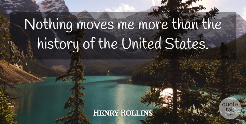 Henry Rollins Quote About Moving, United States, States: Nothing Moves Me More Than...