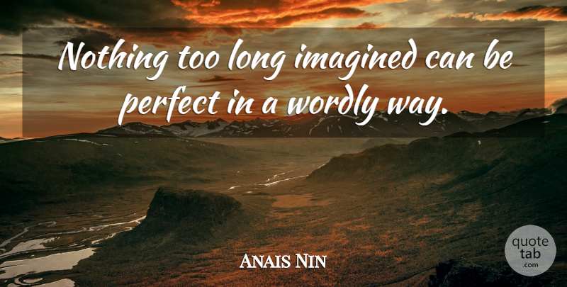 Anais Nin Quote About Long, Perfect, Imagination: Nothing Too Long Imagined Can...
