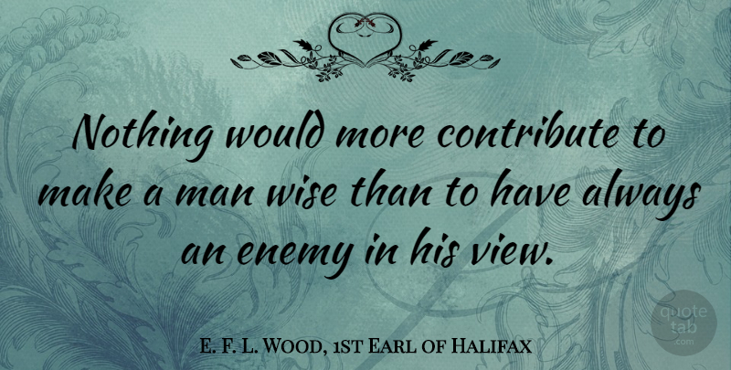 E. F. L. Wood, 1st Earl of Halifax Quote About Wise, Men, Views: Nothing Would More Contribute To...