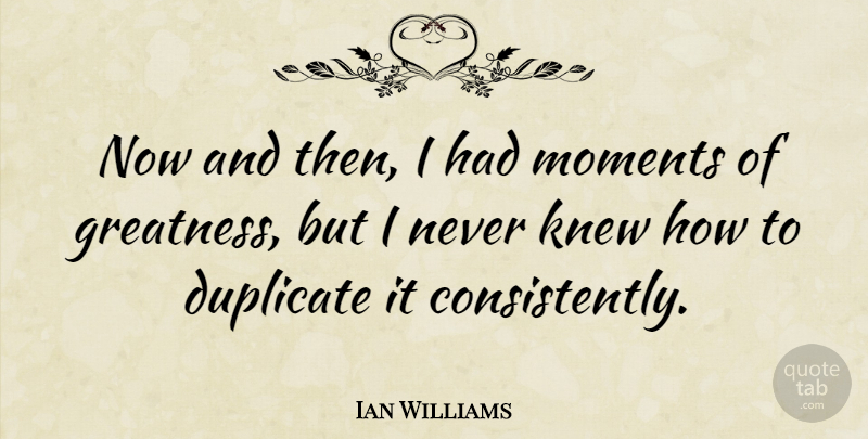 Ian Williams Quote About American Musician, Duplicate, Greatness: Now And Then I Had...