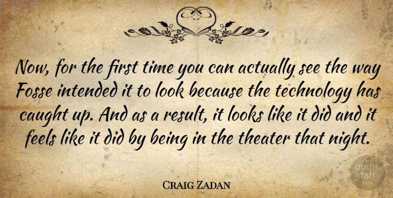 Craig Zadan Quote About Caught, Feels, Intended, Looks, Technology: Now For The First Time...