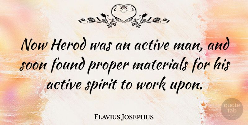 Flavius Josephus Quote About Found, Materials, Proper, Soon, Work: Now Herod Was An Active...