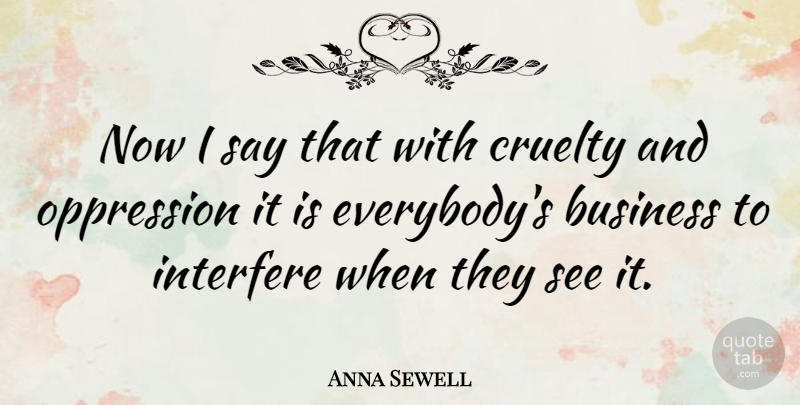 Anna Sewell Quote About Oppression, Cruelty, Interfere: Now I Say That With...