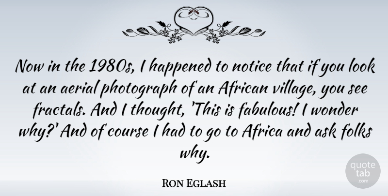 Ron Eglash Quote About African, Ask, Course, Folks, Happened: Now In The 1980s I...