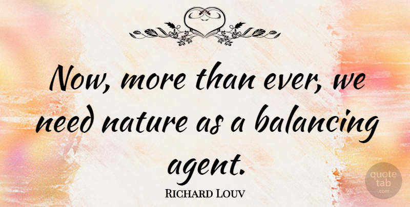 Richard Louv Quote About Needs, Agents: Now More Than Ever We...