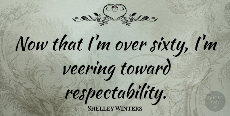 Shelley Winters Quote About Aging, Sixty, Respectability: Now That Im Over Sixty...