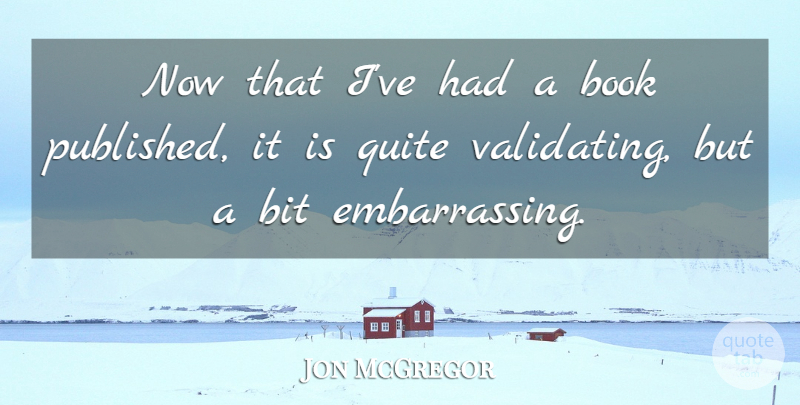 Jon McGregor Quote About Book, Embarrassing, Bits: Now That Ive Had A...